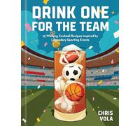 Drink One for the Team: 75 Winning Cocktail Recipes Inspired by Legendary Sporting Events