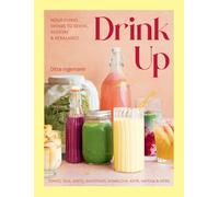 Drink Up: Functional Drinks to Revive, Restore & Rebalance: Nourishing Drinks To Revive, Restore and Rebalance: Tonics, Teas, Shots, Smoothies, Kombucha, Kefir, Matcha & More
