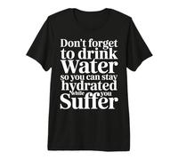 Drink Water Stay Hydrated While You Suffer |- Premium T-Shirt