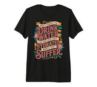 Drink Water Stay Hydrated While You Suffer - Premium T-Shirt
