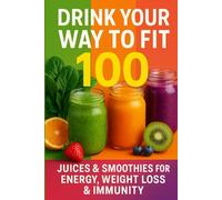 Drink Your Way to Fit: 100 Juices & Smoothies for Energy, Weight Loss, Detox & Immunity - Quick & Easy Recipes for a Healthier You