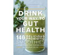 Drink Your Way To Gut Health: 140 Delicious Probiotic Smoothies & Other Drinks that Cleanse & Heal