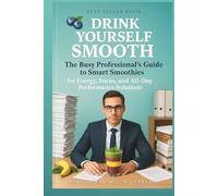 Drink Yourself Smooth - The Busy Professional’s Guide to Smart Smoothies: for Energy, Focus, and All-Day Performance