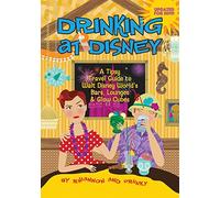 Drinking at Disney: A Tipsy Travel Guide to Walt Disney World's Bars, Lounges & Glow Cubes