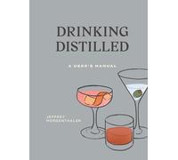 Drinking Distilled: A User's Manual [A Cocktails and Spirits Book]