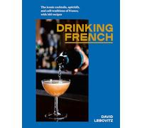 Drinking French: The Iconic Cocktails, Ap?ritifs, and Caf? Traditions of France, with 160 Recipes