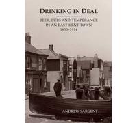 Drinking in Deal: Beer, Pubs and Temperance in an East Kent Town 1830-1914