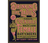 Drinking Like Ladies: 75 modern cocktails from the world's leading female bartenders; Includes toasts to extraordinary women in history