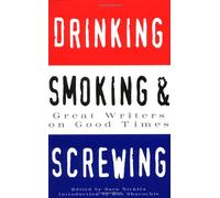 Drinking, Smoking and Screwing: Great Writers on Good Times