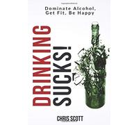Drinking Sucks!: Dominate Alcohol, Get Fit, Be Happy
