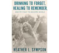 Drinking to Forget, Healing to Remember: And My Fight To Become Whole