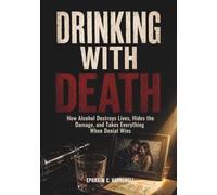 Drinking With Death: How Alcohol Destroys Lives, Hides the Damage, and Takes Everything When Denial Wins (Life After Alcohol)