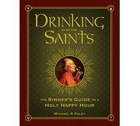 Drinking with the Saints: The Sinner's Guide to a Holy Happy Hour