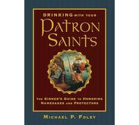 Drinking with Your Patron Saints: The Sinner's Guide to Honoring Namesakes and Protectors (With the Saints)