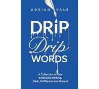 Drip Drip Words: A Collection of Raw Emotional Writing, Dark, Unfiltered, and Honest