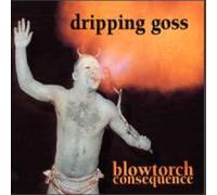 Dripping Goss - Blowtorch Consequence