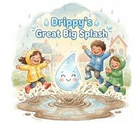 Drippy’s Great Big Splash: An Uplifting Children’s Picture Book about Friendship, Sharing Joy, and the Magic of a Rainbow (Ages 3-10)