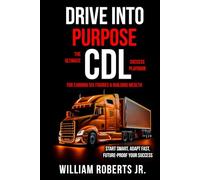 Drive Into Purpose: The Ultimate CDL Success Playbook for Earning Six Figures & Building Wealth