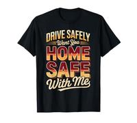 Drive Safely Want You Home Safe with Me Caution Driving |- T-Shirt