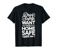 Drive Safely Want You Home Safe with Me Caution Driving |- T-Shirt