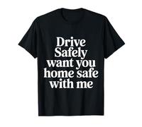 Drive Safely Want You Home Safe with Me - T-Shirt