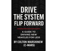 Drive the System: Flip Forward: A Guide to Driving New Vehicles For Less