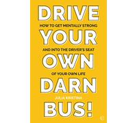 Drive Your Own Darn Bus! : How to Get Mentally Strong and into the Driver's Seat of Your Life