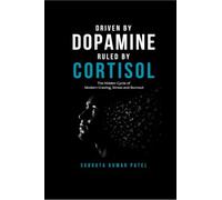 DRIVEN BY DOPAMINE RULED BY CORTISOL: The Hidden Cycle of Modern Craving, Stress and Burnout
