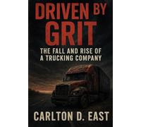 Driven by Grit: The Fall and Rise of a Trucking Company: Grit, Guts and the Real Game of Trucking Ownership