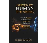 DRIVEN BY HUMAN THINKING: Why AI Amplifies the Human Mind Rather Than Replacing It