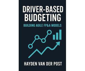 Driver-Based Budgeting: Building Agile FP&A Models. A comprehensive guide: Building the Financial Engine Behind Strategic Agility: 1 (Driver Based Budgeting and Forecasting)
