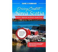 Driving Coastal Nova Scotia: Harbors, Highlands and Historic Seaside Towns: Lighthouse Routes, Seafood Villages, Scenic Ocean Drives and Maritime Culture Experiences (fun Travel Guide Series)