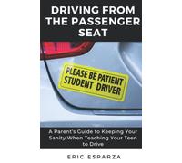 Driving From The Passenger Seat: A Parent's Guide To Keeping Your Sanity When Teaching Your Teen To Drive