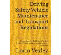 Driving Safety Vehicle Maintenance and Transport Regulations: Comprehensive Guidelines for Safe Driving, Vehicle Upkeep, and Regulatory Compliance