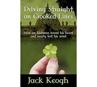 Driving Straight on Crooked Lines: How an Irishman Found His Heart and Nearly Lost His Mind