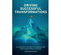 Driving Successful Transformations : A Leader's Guide to Embracing and Executing Change
