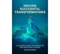 Driving Successful Transformations: A Leader's Guide to Embracing and Executing Change