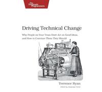 Driving Technical Change: Why People On Your Team Don't Act On Good Ideas, and How to Convince Them They Should (PRAGMATIC BOOKSHELF)