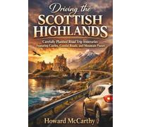 DRIVING THE SCOTTISH HIGHLANDS: Carefully Planned Road Trip Itineraries Featuring Castles, Coastal Roads, and Mountain Passes