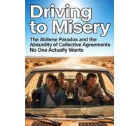 Driving to Misery: The Abilene Paradox and the Absurdity of Collective Agreements No One Actually Wants