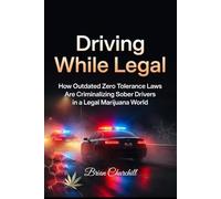 Driving While Legal: How Outdated Zero Tolerance Laws Are Criminalizing Sober Drivers in a Legal Marijuana World (The Accountability Series)