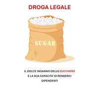 DROGA LEGALE: IL DOLCE INGANNO DELLO ZUCCHERO E DELLA SUA CAPACITA’ DI RENDERCI DIPENDENTI