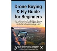 Drone Buying & Fly Guide for Beginners: How to Choose Your First DJI Mini or Camera Drone, Fly Safely, Understand FAA Rules, and Master Aerial Photography & Video