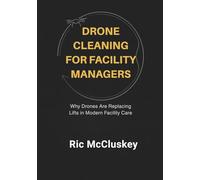 Drone Cleaning for Facility Managers: Why Drones Are Replacing Lifts in Modern Facility Care (Drone Cleaning Microbooks)