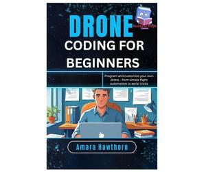 Drone Coding for Beginners: Program and customize your own drone - from simple flight automation to aerial tricks