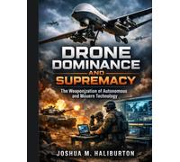 Drone Dominance and Supremacy: The Weaponization of Autonomous and Modern Technology (Advanced Engineering Methods and Reference)