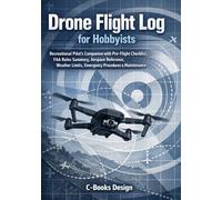 Drone Flight Log for Hobbyists: Recreational Pilot's Companion with Pre-Flight Checklist, FAA Rules Summary, Airspace Reference, Weather Limits, ... & Maintenance | Track 100 Flights | 7 x 10
