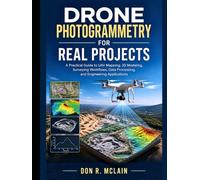 Drone Photogrammetry for Real Projects: A Practical Guide to UAV Mapping, 3D Modeling, Surveying Workflows, Data Processing, and Engineering Applications