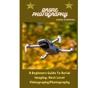 DRONE PHOTOGRAPHY: A Beginners Guide To Aerial Imaging, Next Level Videography/Photography