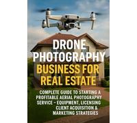Drone Photography Business for Real Estate: Complete Guide to Starting a Profitable Aerial Photography Service - Equipment, Licensing, Client Acquisition & Marketing Strategies